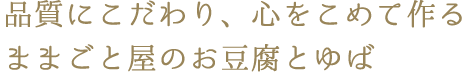 品質にこだわり、心をこめて作る
ままごと屋のお豆腐とゆば