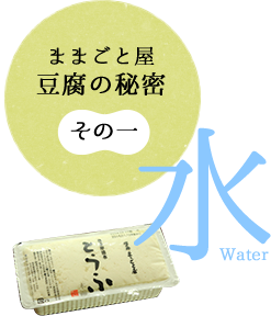 その一 ままごと屋
豆腐の秘密 水