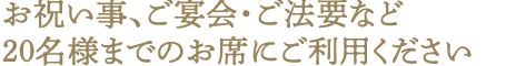 お祝い事、ご宴会・ご法要などグループ、団体様のお席にご利用ください